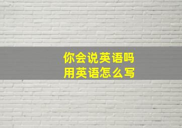 你会说英语吗 用英语怎么写